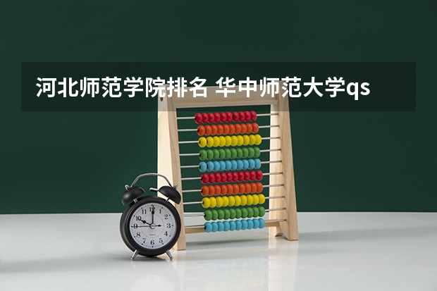 河北师范学院排名 华中师范大学qs世界大学排名