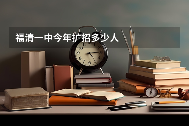 福清一中今年扩招多少人