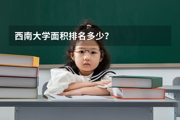 西南大学面积排名多少？