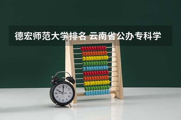 德宏师范大学排名 云南省公办专科学校排名