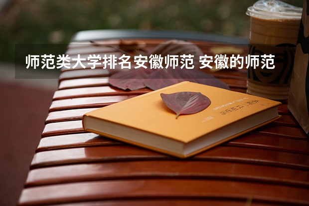 师范类大学排名安徽师范 安徽的师范大学排名