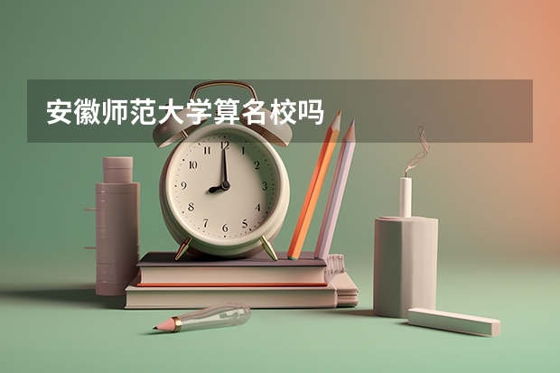 安徽师范大学算名校吗