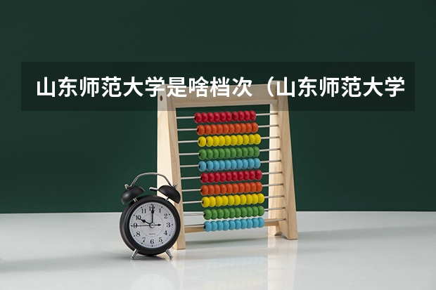 山东师范大学是啥档次（山东师范大学是一本还是二本？）