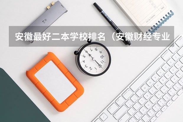 安徽最好二本学校排名（安徽财经专业大学排名）