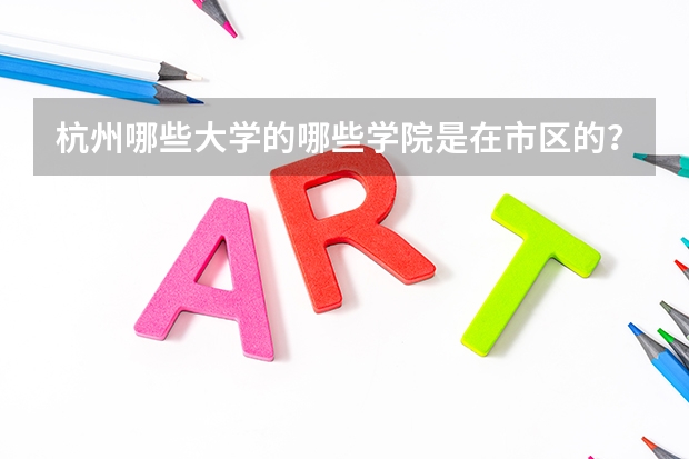 杭州哪些大学的哪些学院是在市区的?