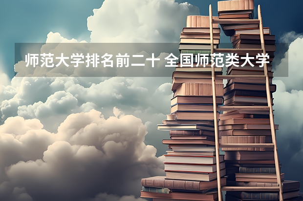 师范大学排名前二十 全国师范类大学排名