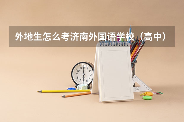 外地生怎么考济南外国语学校(高中)?