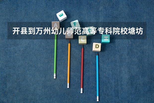 开县到万州幼儿师范高等专科院校塘坊校区怎么走？