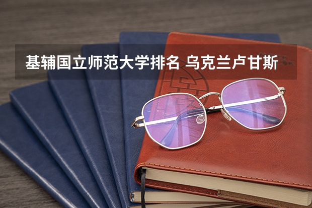 基辅国立师范大学排名 乌克兰卢甘斯克国立大学