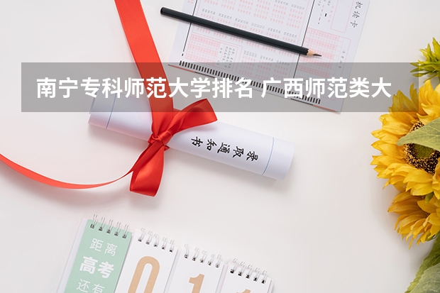 南宁专科师范大学排名 广西师范类大专院校排名