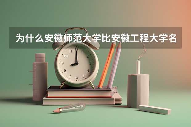为什么安徽师范大学比安徽工程大学名气大好多，一提起芜湖，首先想到的就是安徽师范大学。