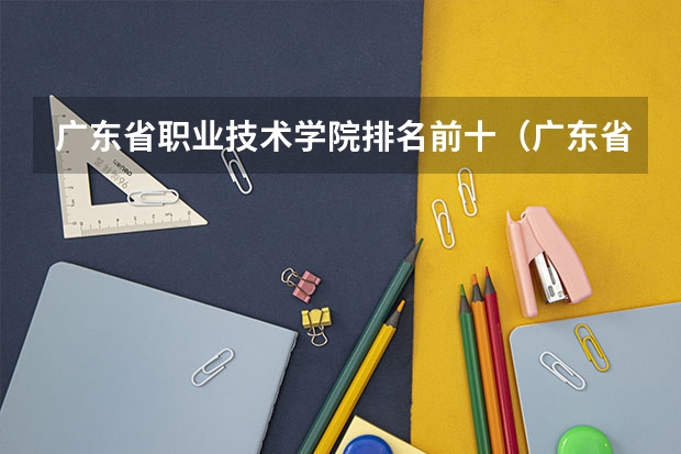 广东省职业技术学院排名前十（广东省专科学校排名）