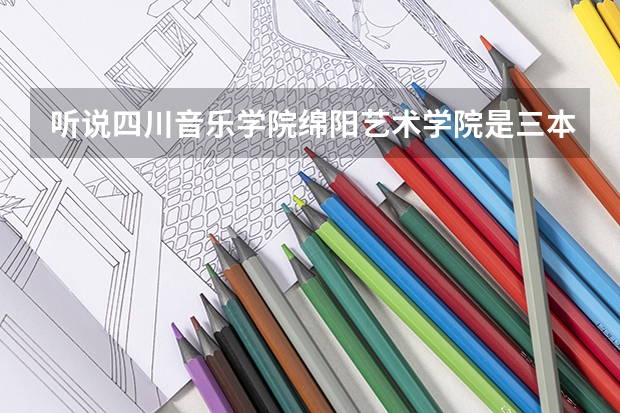 听说四川音乐学院绵阳艺术学院是三本?是真的吗?
