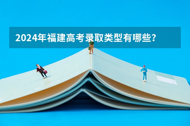 2024年福建高考录取类型有哪些?