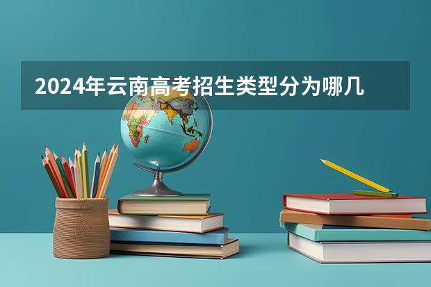 2024年云南高考招生类型分为哪几种?