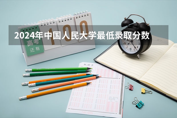 2024年中国人民大学最低录取分数线