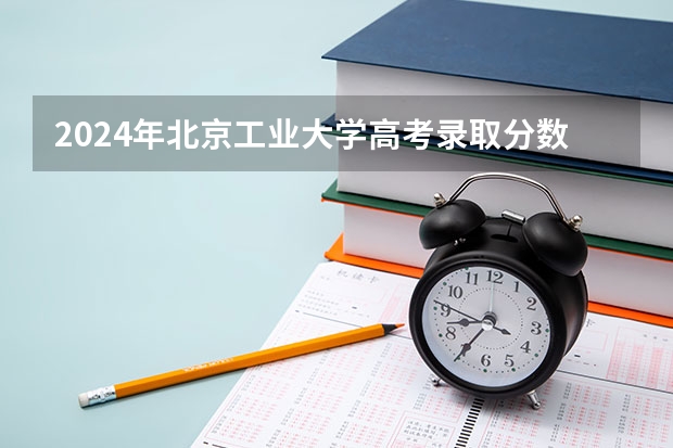 2024年北京工业大学高考录取分数线是多少?