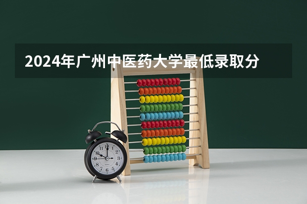 2024年广州中医药大学最低录取分数线