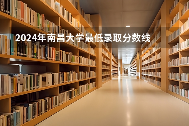 2024年南昌大学最低录取分数线