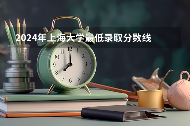 2024年上海大学最低录取分数线