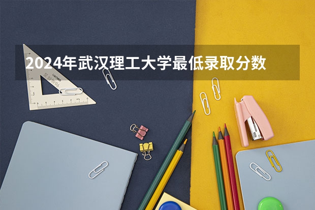 2024年武汉理工大学最低录取分数线