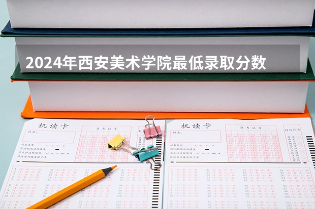 2024年西安美术学院最低录取分数线