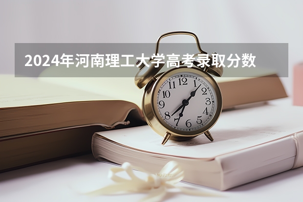 2024年河南理工大学高考录取分数线是多少?