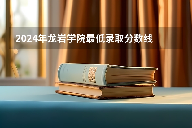 2024年龙岩学院最低录取分数线