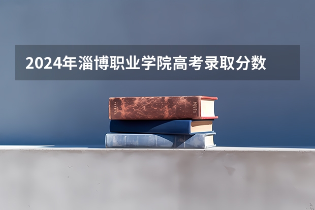2024年淄博职业学院高考录取分数线是多少?
