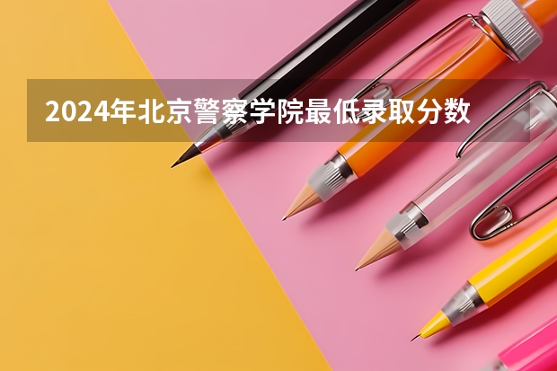 2024年北京警察学院最低录取分数线