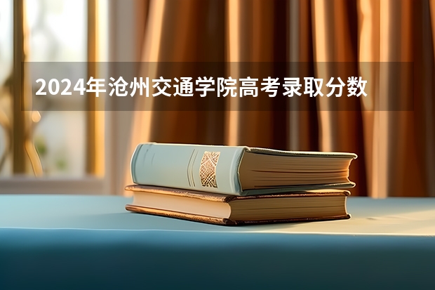 2024年沧州交通学院高考录取分数线是多少?