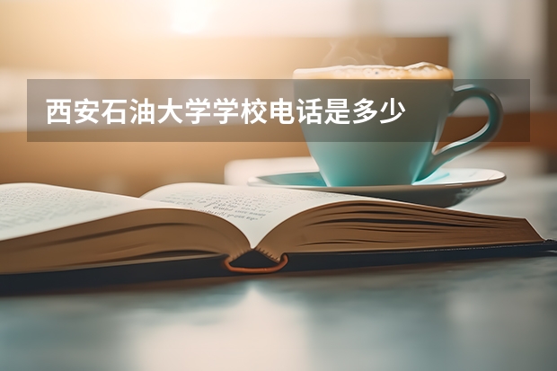 西安石油大学学校电话是多少