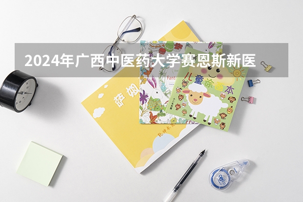 2024年广西中医药大学赛恩斯新医药学院高考录取分数线是多少？