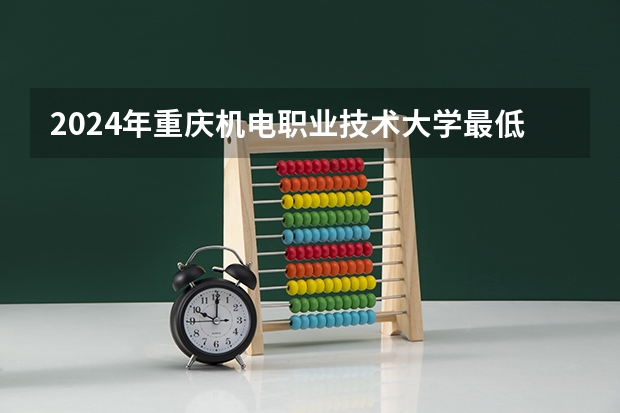 2024年重庆机电职业技术大学最低录取分数线
