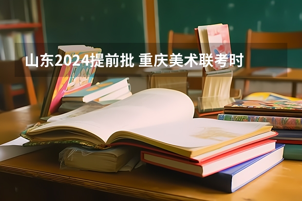 山东2024提前批 重庆美术联考时间2024