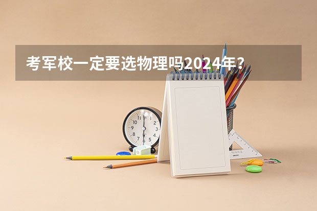 考军校一定要选物理吗2024年?