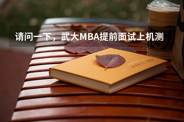 请问一下,武大MBA提前面试上机测试,英语和管理面试都是哪些内容,求往届师兄师姐指点迷津。