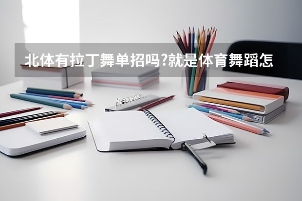 北体有拉丁舞单招吗?就是体育舞蹈..怎么考啊?介绍下吧~