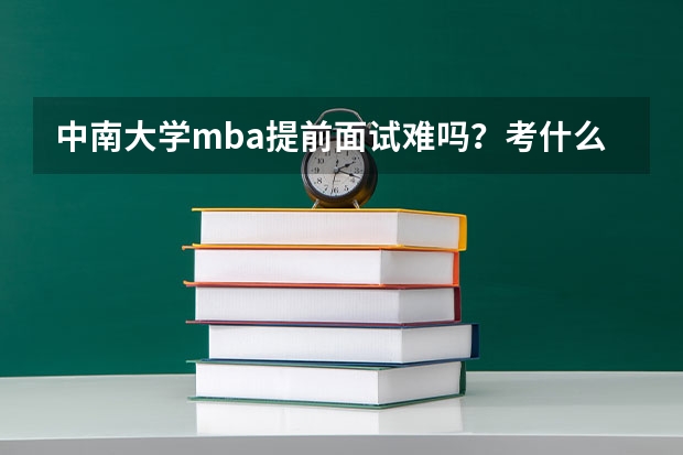 中南大学mba提前面试难吗?考什么