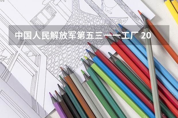 中国人民解放军第五三一一工厂 2024年校园招聘简章(中国人民解放军第五三一一工厂 2024年校园招聘简章)