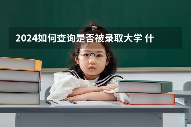 2024如何查询是否被录取大学 什么时候可以查询