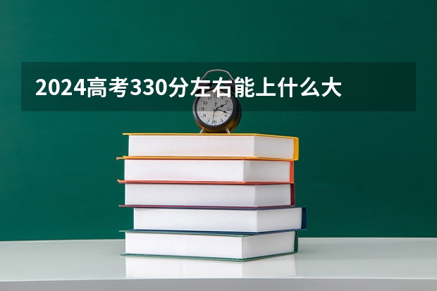 2024高考330分左右能上什么大学 330分可以报考哪几所学校