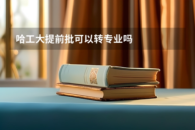 哈工大提前批可以转专业吗