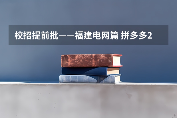 校招提前批——福建电网篇 拼多多2024校招提前批启动,免群面@2024届应届生/冲