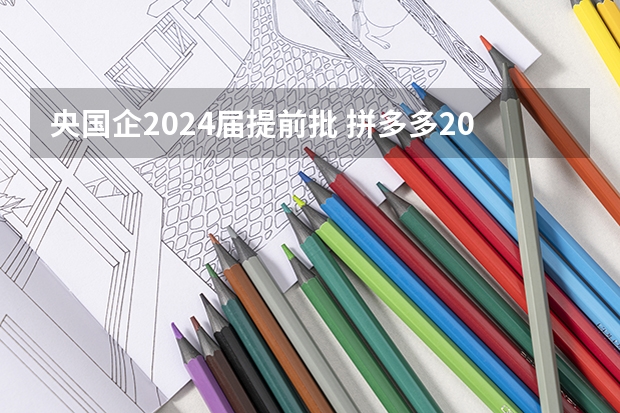 央国企2024届提前批 拼多多2024校招提前批启动,免群面@2024届应届生/冲
