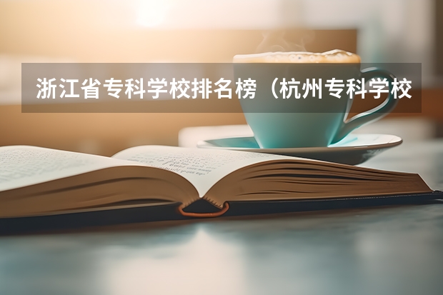 浙江省专科学校排名榜（杭州专科学校排名前十公办）