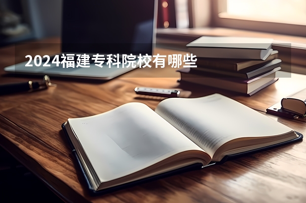 2024福建专科院校有哪些