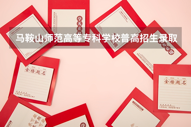 马鞍山师范高等专科学校普高招生录取分数线多少?