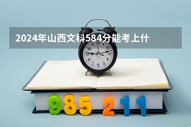 2024年山西文科584分能考上什么大学？