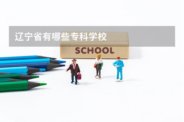 辽宁省有哪些专科学校